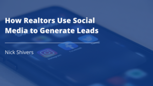 Nick Shivers How Realtors Use Social Media to Generate Leads