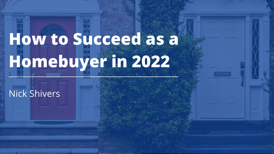 Nick Shivers How to Succeed as a Homebuyer in 2022